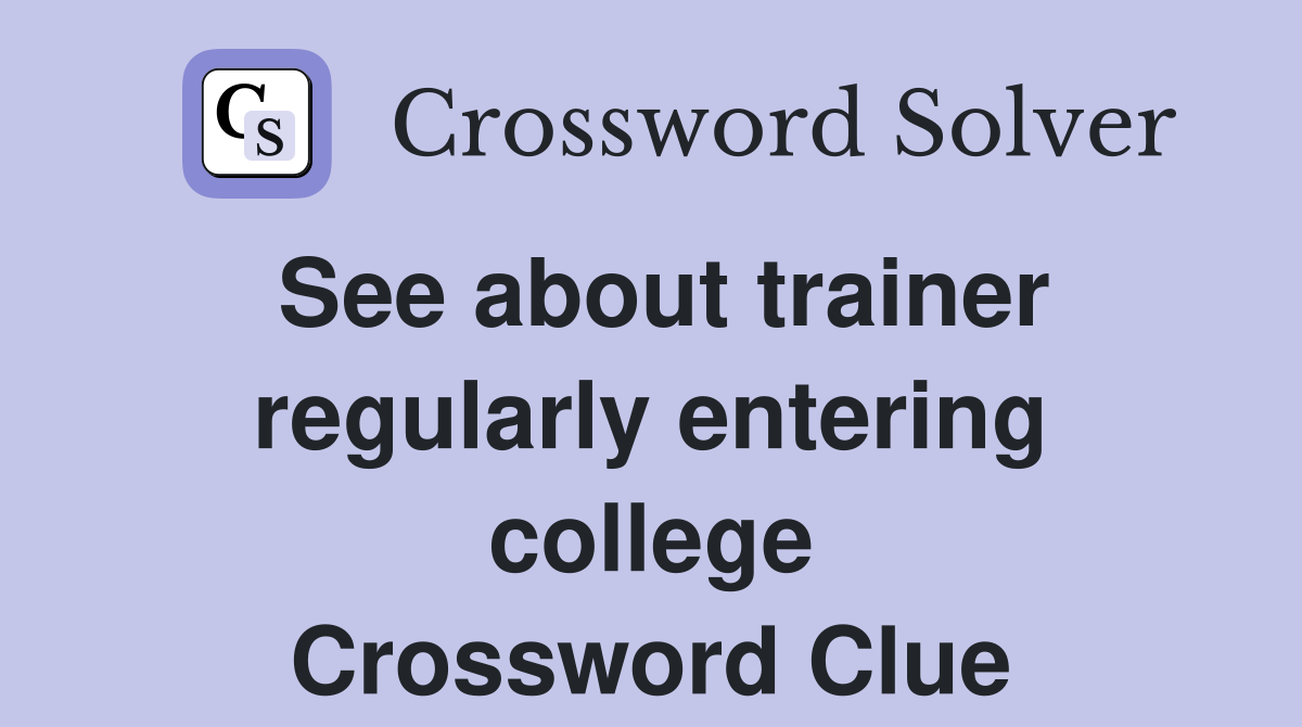 See about trainer regularly entering college Crossword Clue