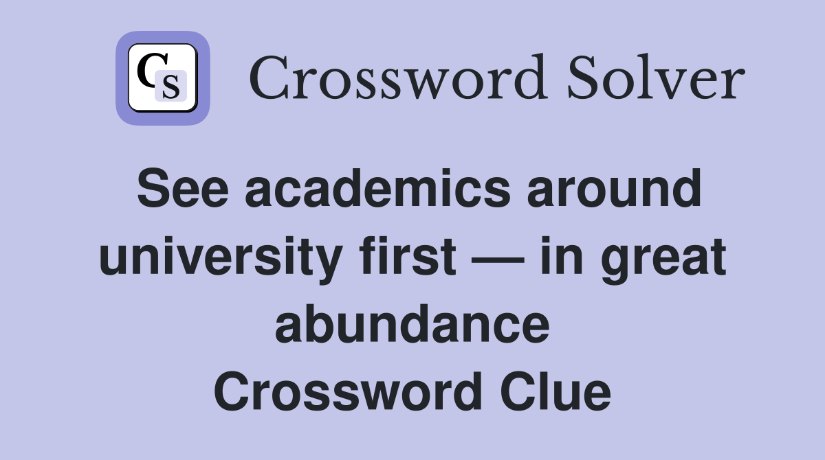 See academics around university first — in great abundance Crossword Clue