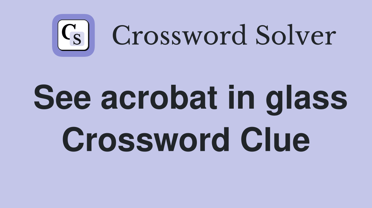 See acrobat in glass Crossword Clue