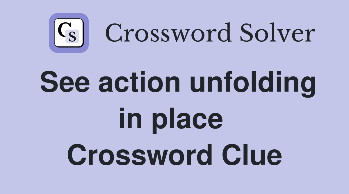 See action unfolding in place  Crossword Clue