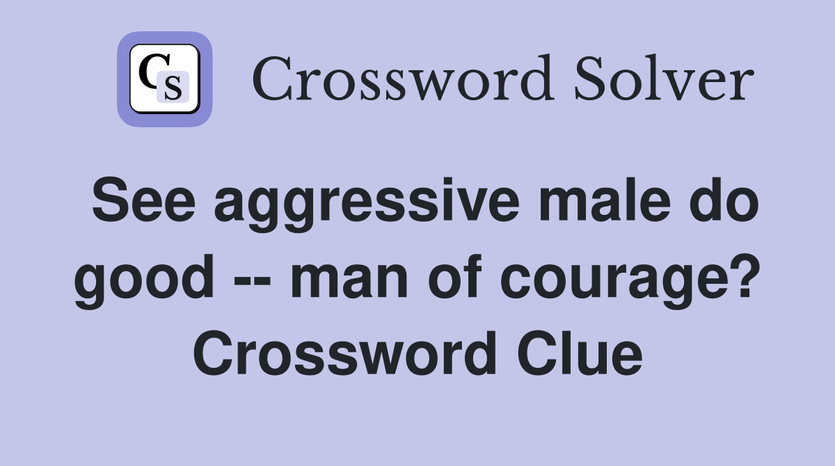 See aggressive male do good -- man of courage? Crossword Clue