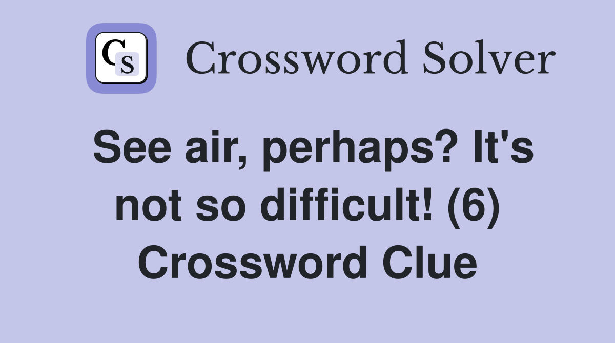 See air, perhaps? It's not so difficult! (6) Crossword Clue