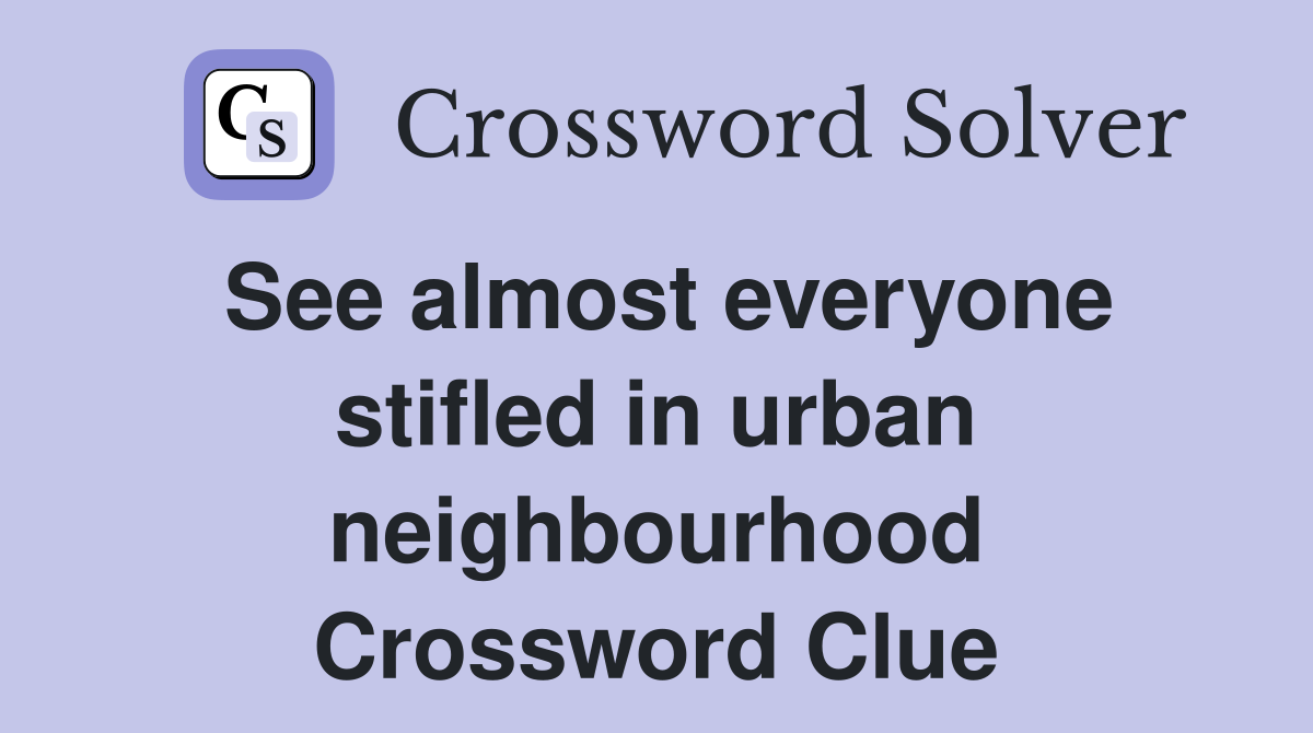 See almost everyone stifled in urban neighbourhood Crossword Clue