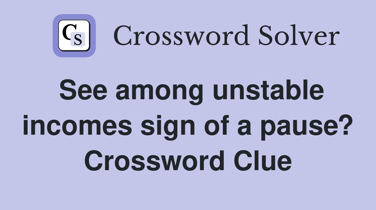 See among unstable incomes sign of a pause? Crossword Clue
