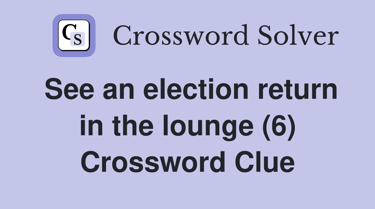 See an election return in the lounge (6) Crossword Clue