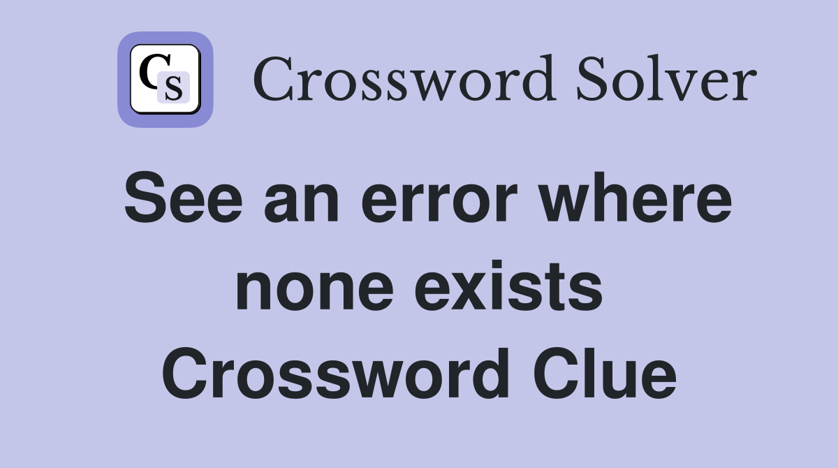 See an error where none exists Crossword Clue