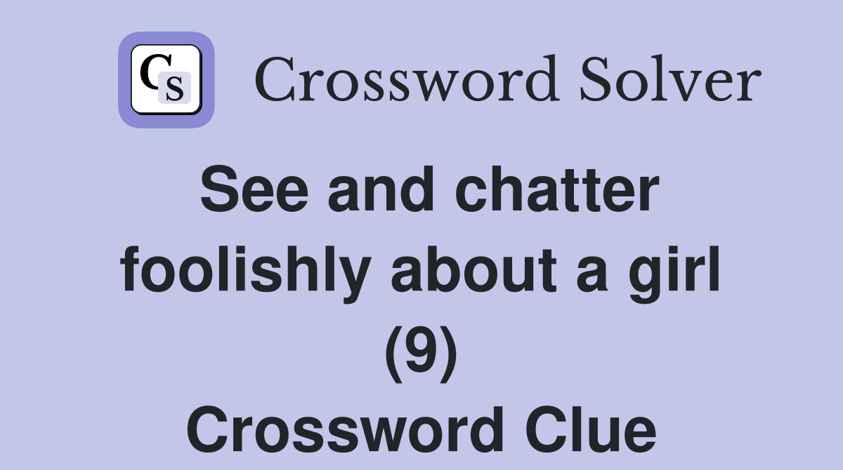See and chatter foolishly about a girl (9) Crossword Clue