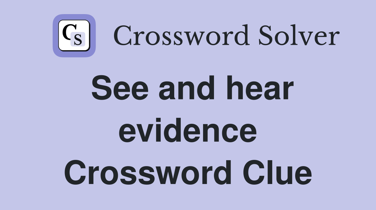 See and hear evidence Crossword Clue