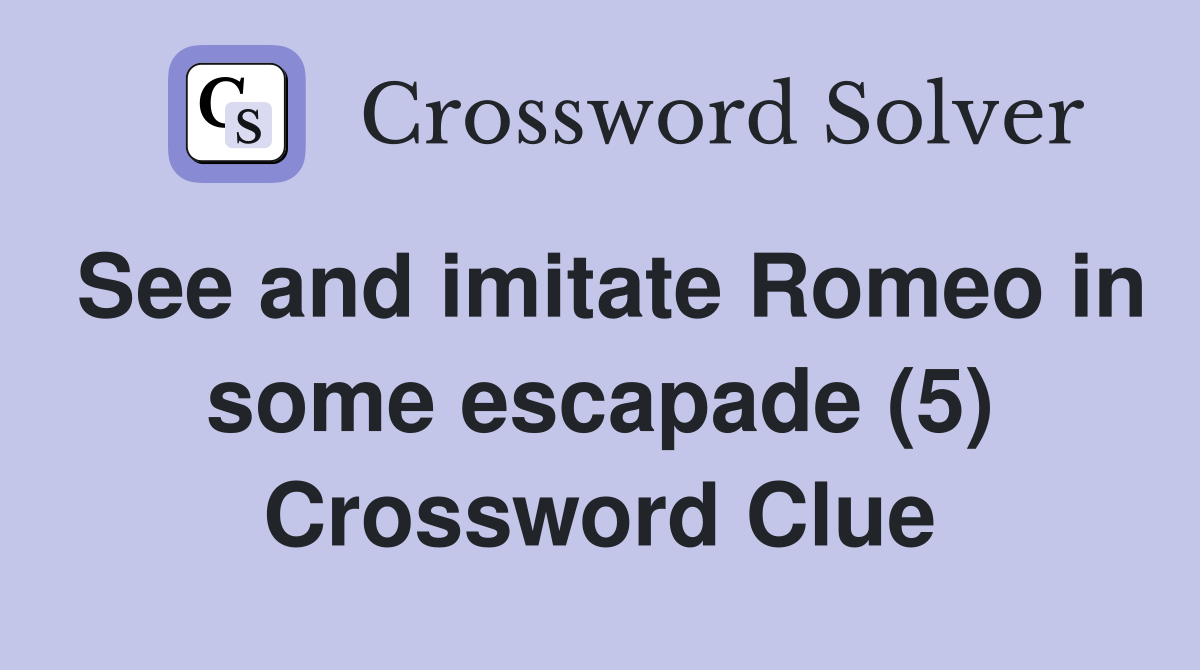 See and imitate Romeo in some escapade (5) Crossword Clue