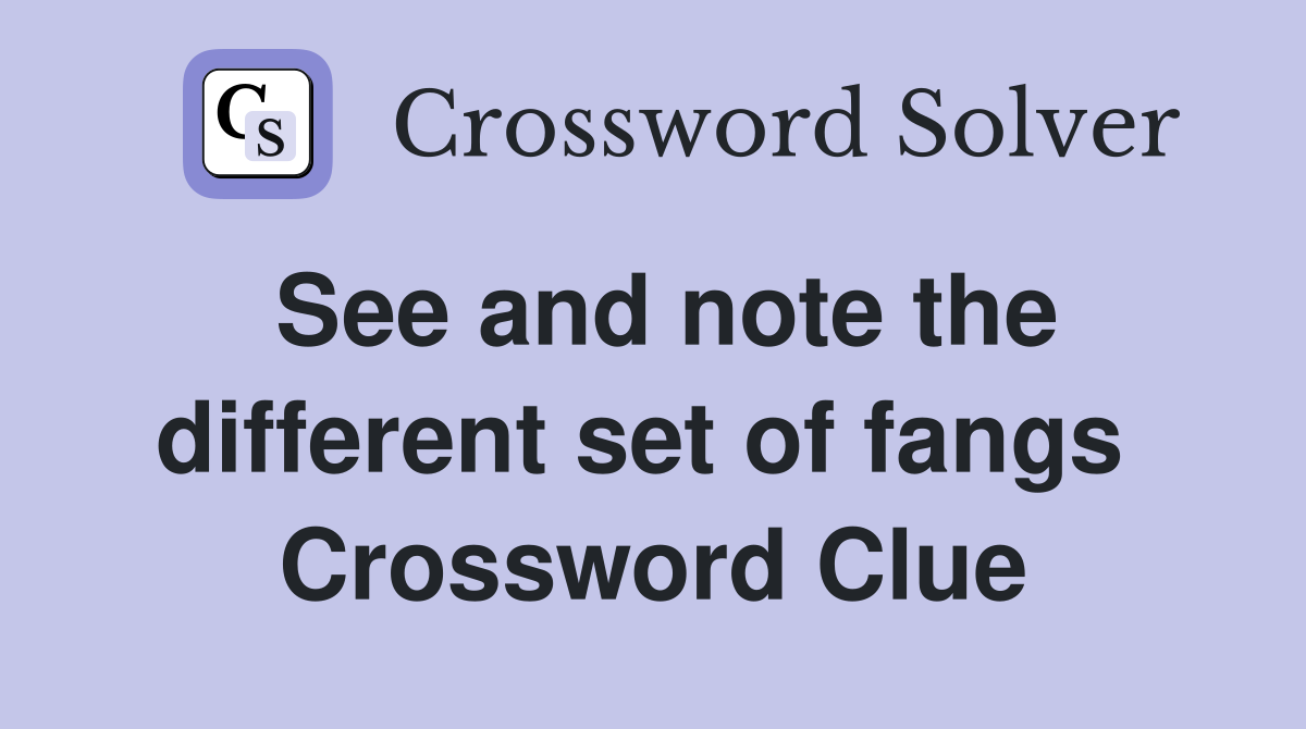 See and note the different set of fangs  Crossword Clue