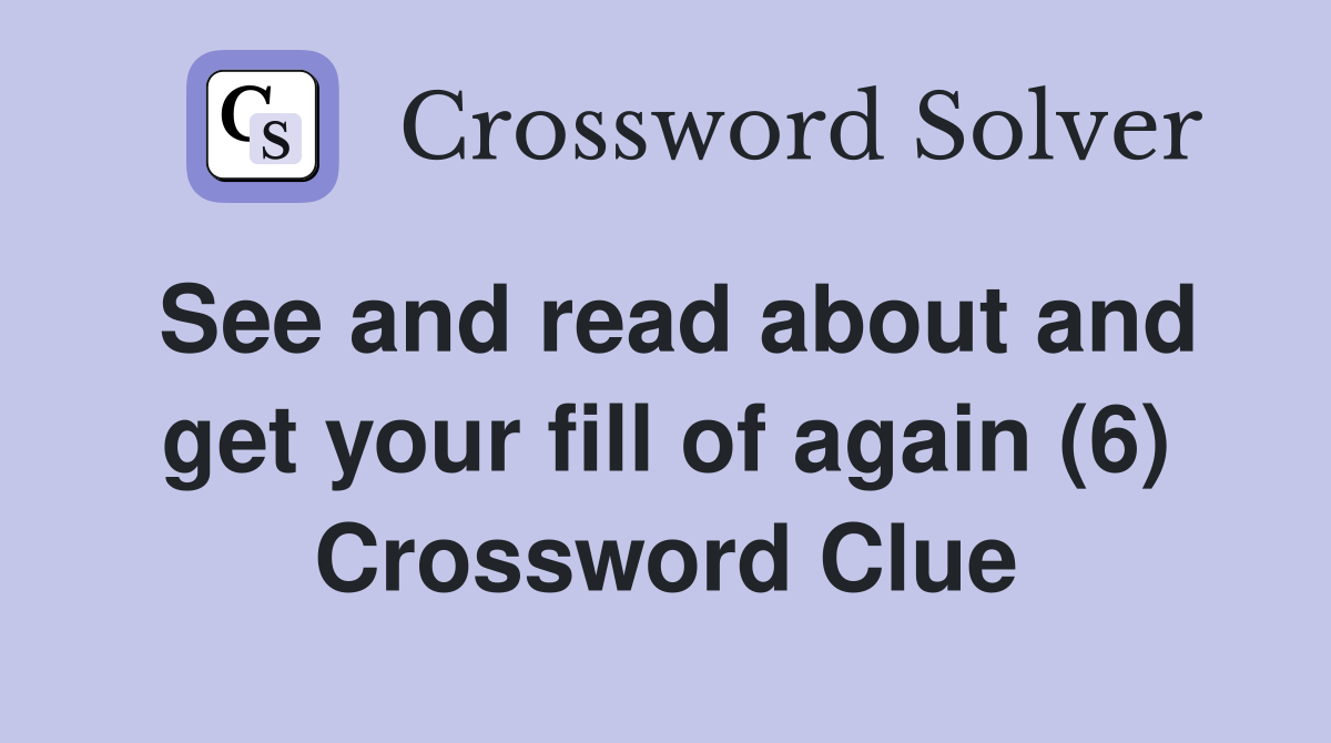 See and read about and get your fill of again (6) Crossword Clue