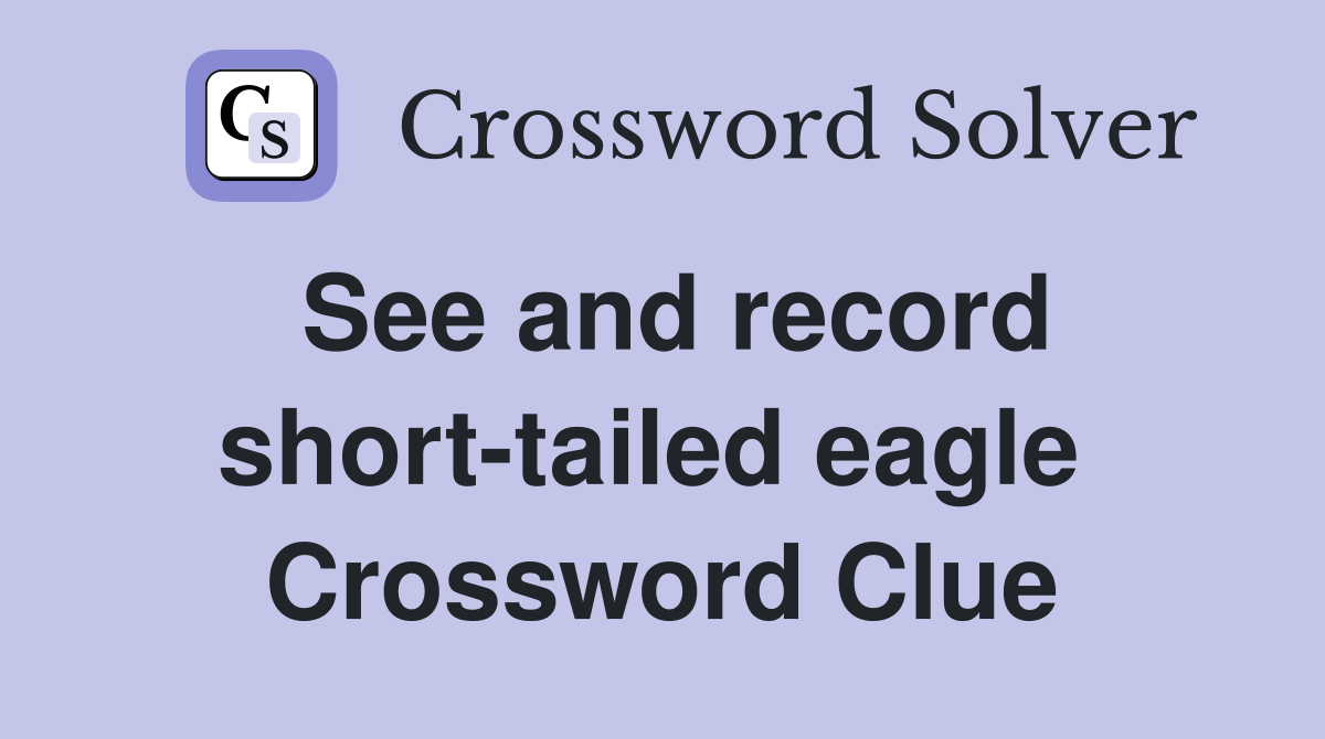 See and record short-tailed eagle  Crossword Clue