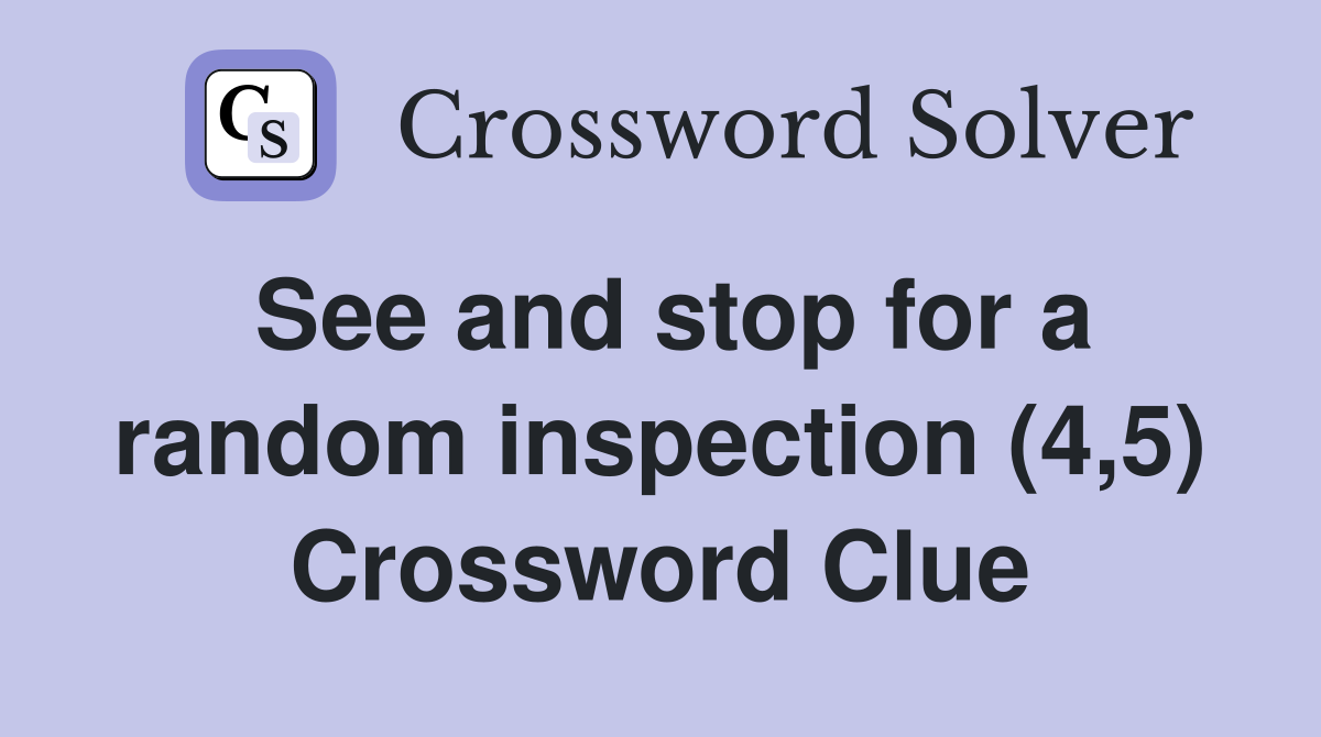 See and stop for a random inspection (4,5) Crossword Clue