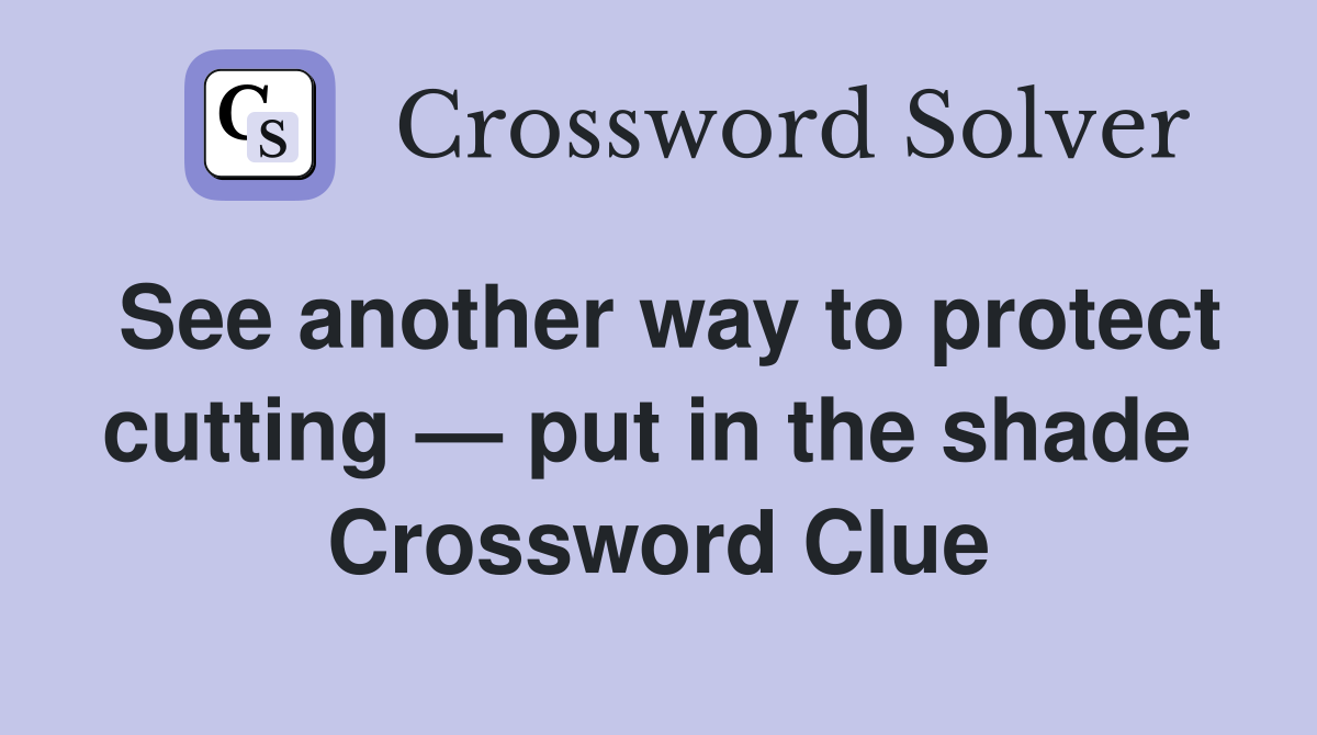 See another way to protect cutting — put in the shade  Crossword Clue