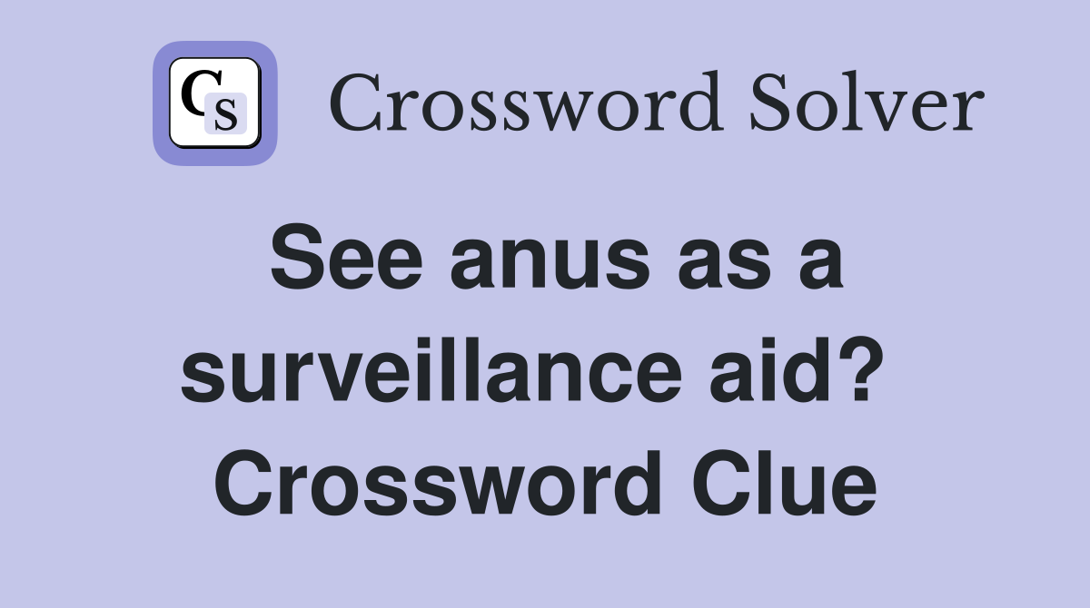 See anus as a surveillance aid?  Crossword Clue
