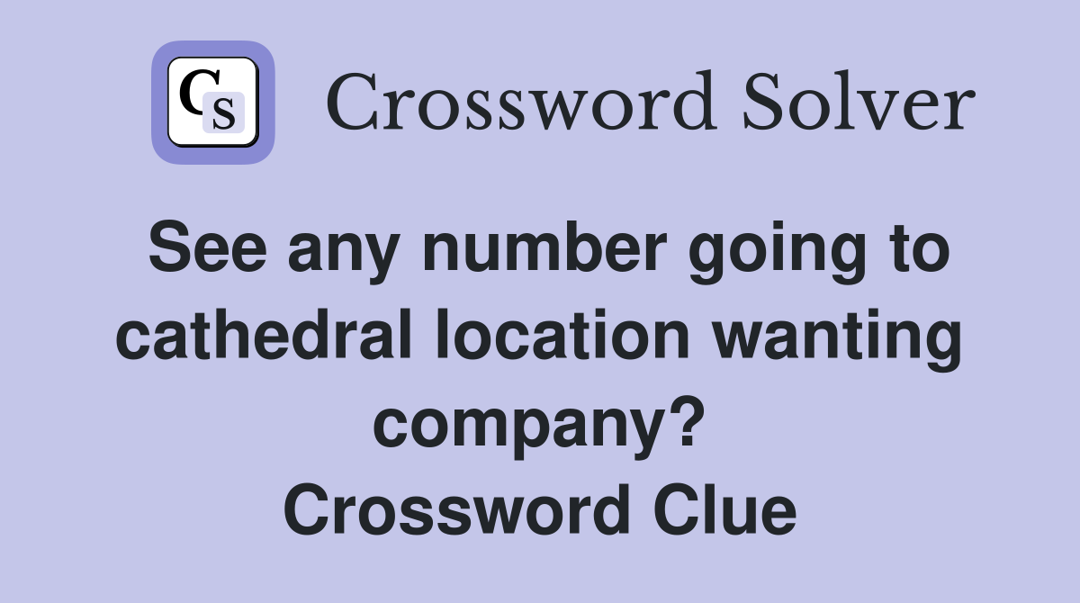See any number going to cathedral location wanting company? Crossword Clue