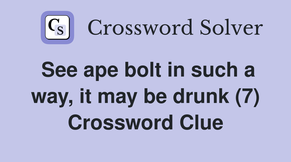 See ape bolt in such a way, it may be drunk (7) Crossword Clue