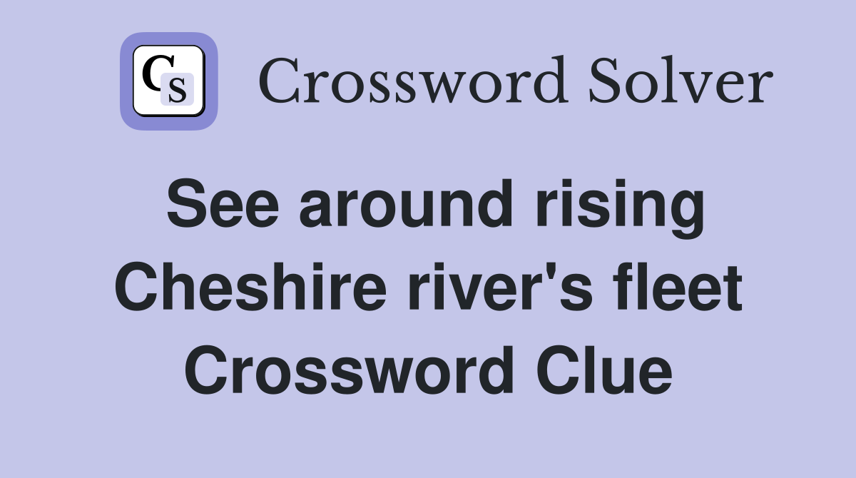 See around rising Cheshire river's fleet Crossword Clue
