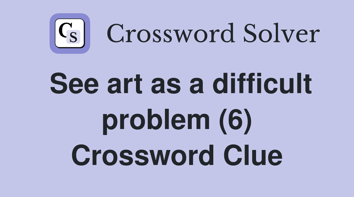See art as a difficult problem (6) Crossword Clue