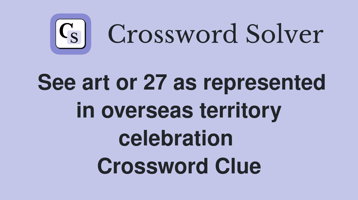 See art or 27 as represented in overseas territory celebration  Crossword Clue