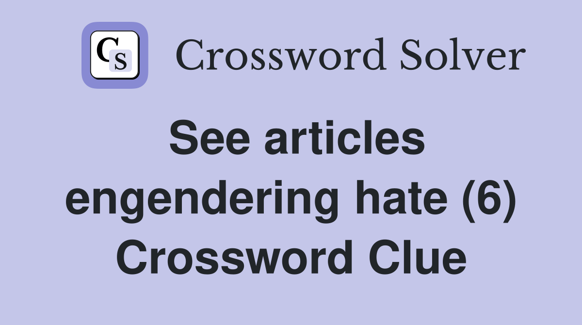 See articles engendering hate (6) Crossword Clue
