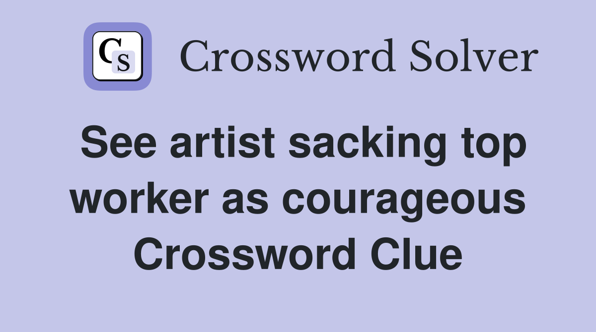 See artist sacking top worker as courageous Crossword Clue