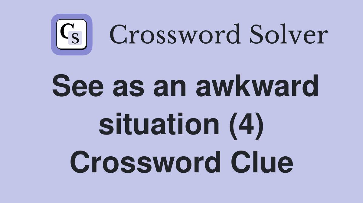 See as an awkward situation (4) Crossword Clue