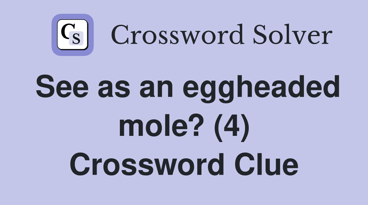 See as an eggheaded mole? (4) Crossword Clue