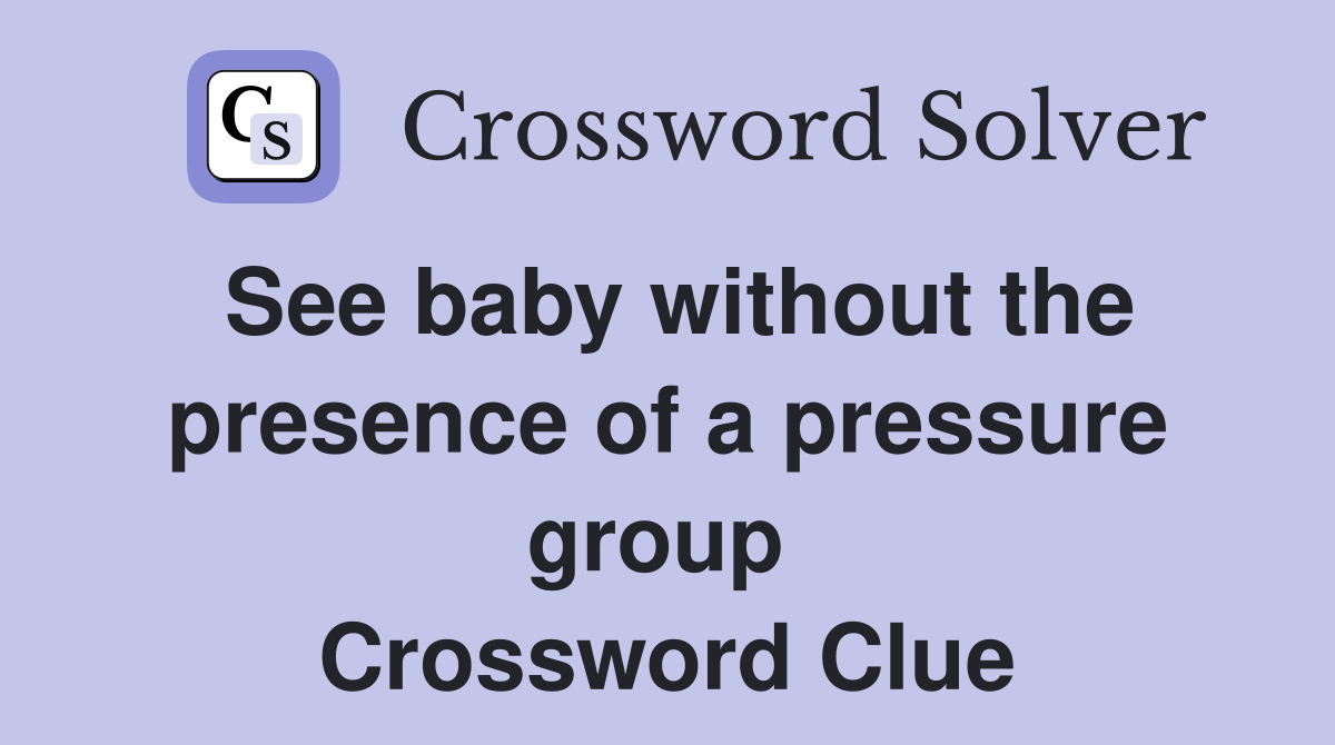 See baby without the presence of a pressure group  Crossword Clue