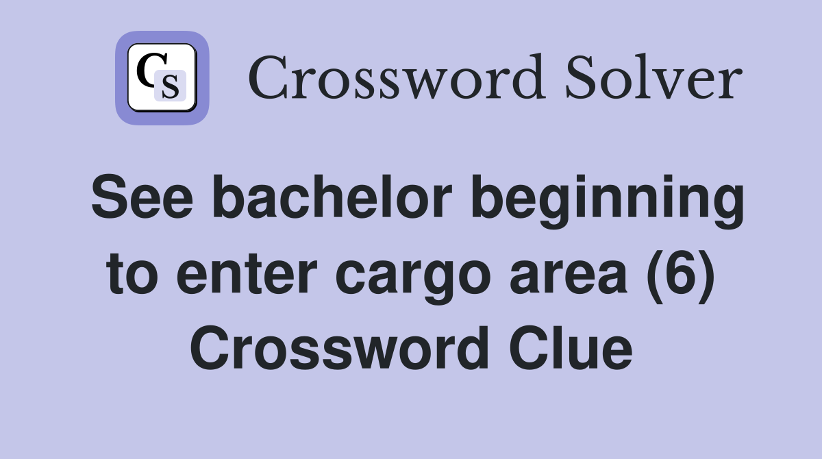 See bachelor beginning to enter cargo area (6) Crossword Clue