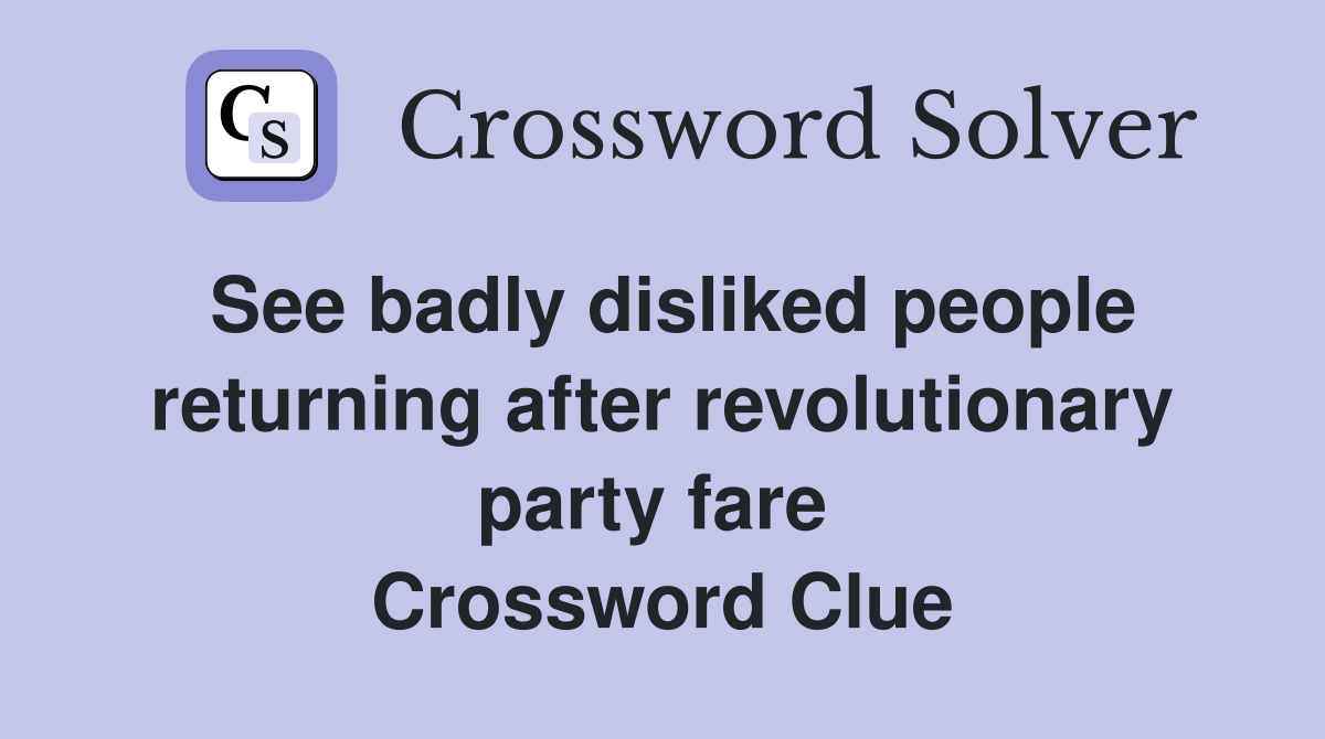 See badly disliked people returning after revolutionary party fare  Crossword Clue