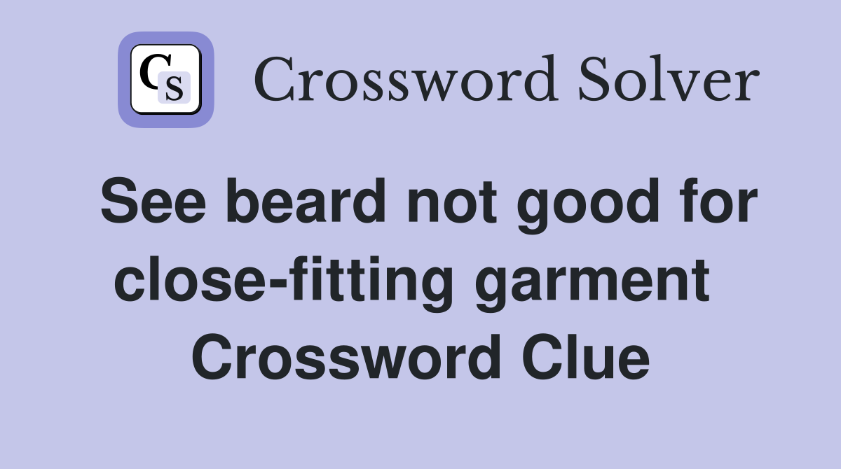 See beard not good for close-fitting garment  Crossword Clue
