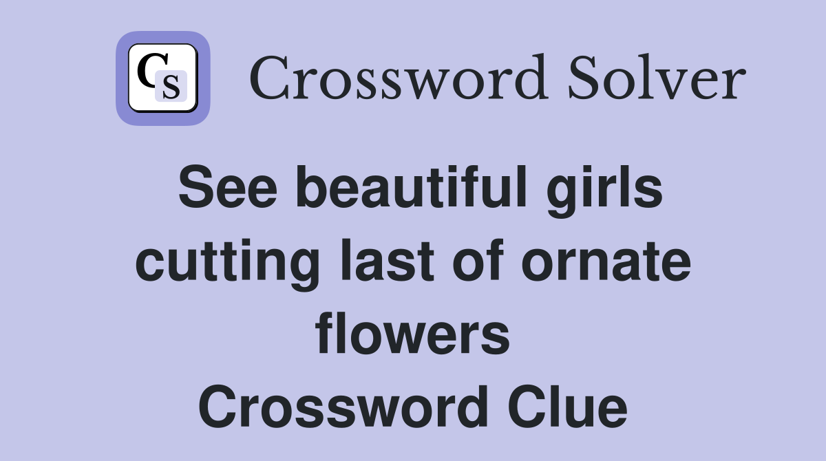See beautiful girls cutting last of ornate flowers Crossword Clue