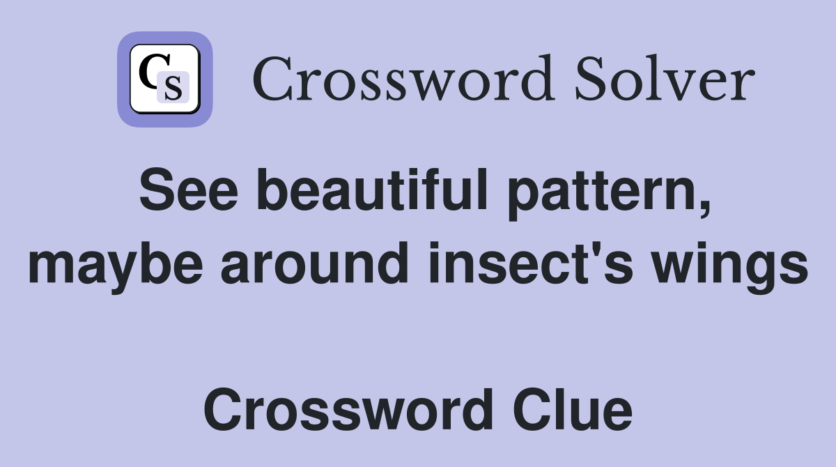 See beautiful pattern, maybe around insect's wings  Crossword Clue