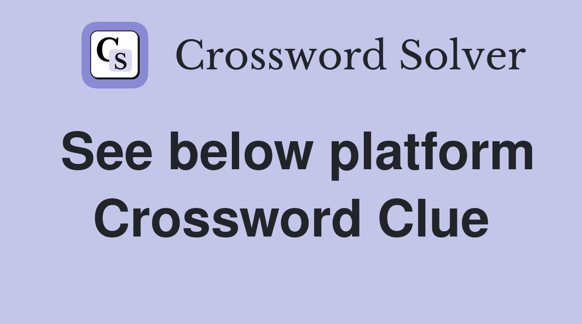 See below platform Crossword Clue