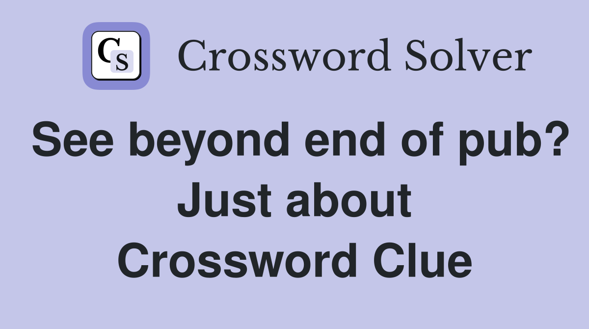 See beyond end of pub? Just about Crossword Clue