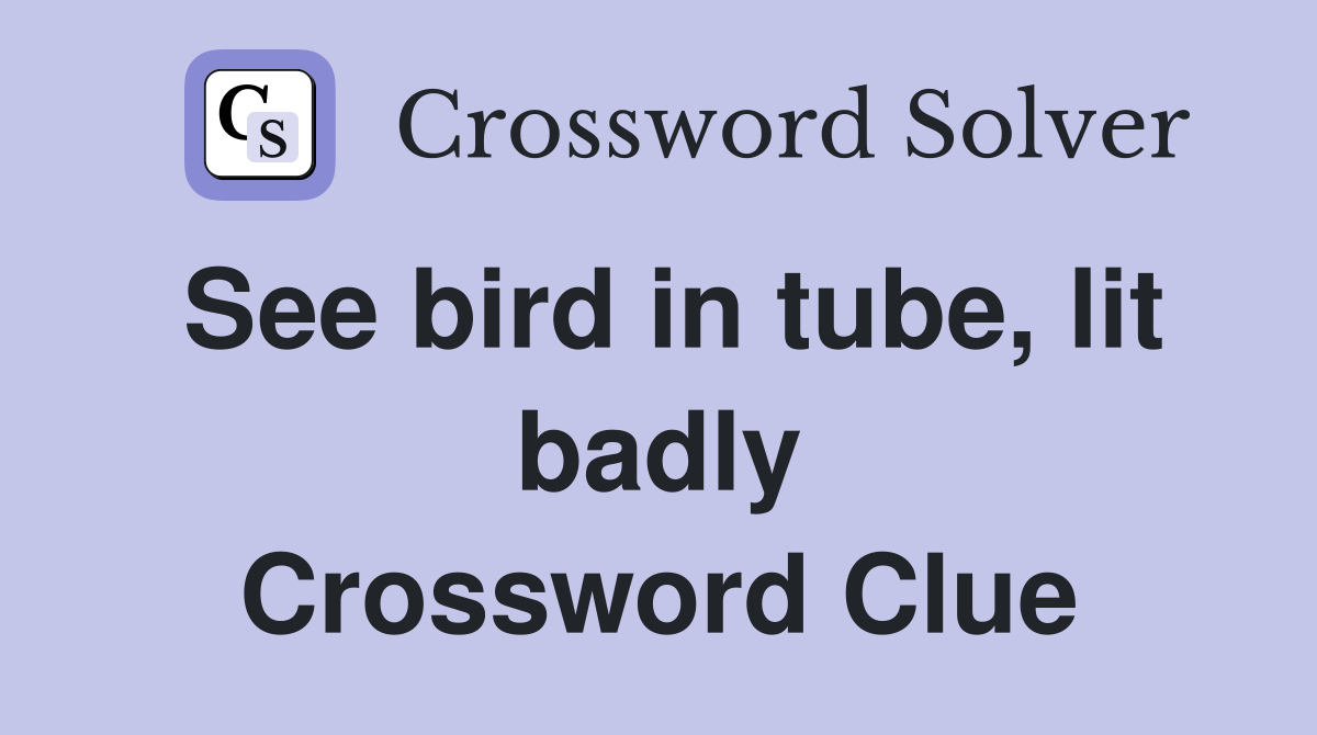 See bird in tube, lit badly Crossword Clue