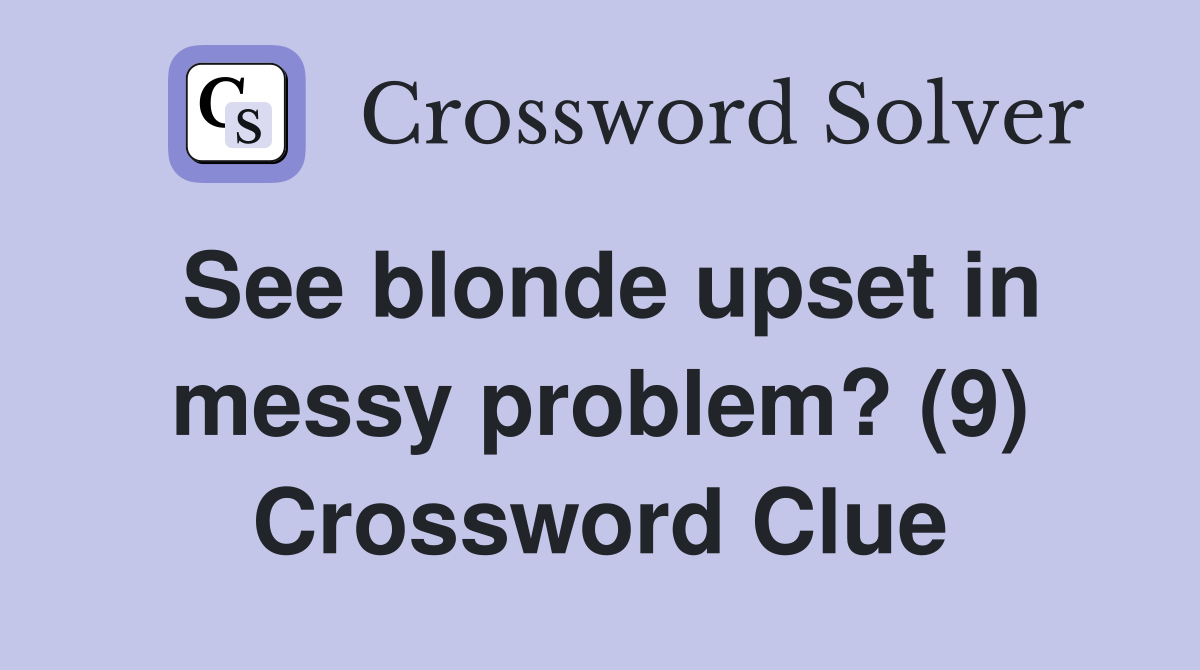 See blonde upset in messy problem? (9) Crossword Clue