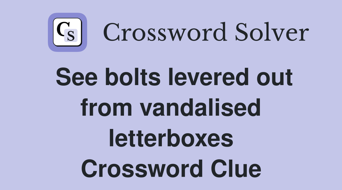See bolts levered out from vandalised letterboxes Crossword Clue