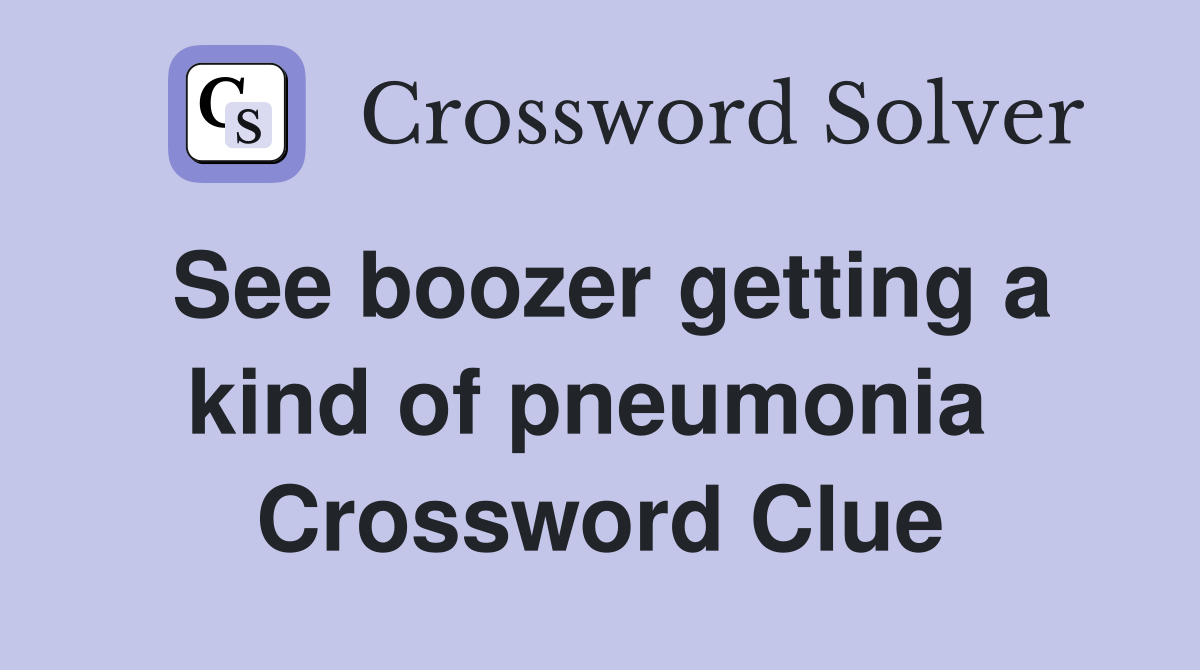 See boozer getting a kind of pneumonia  Crossword Clue