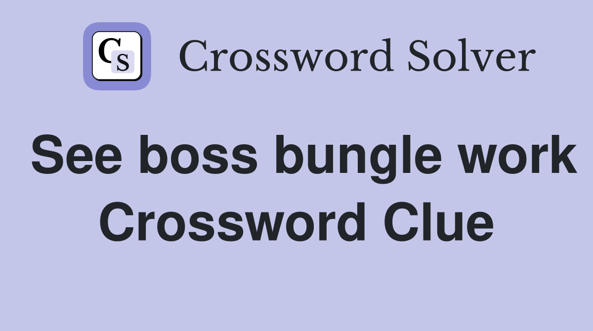 See boss bungle work Crossword Clue
