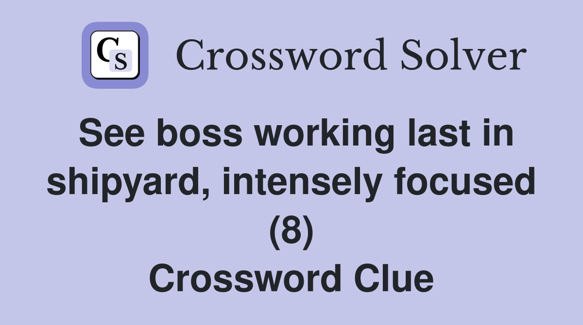 See boss working last in shipyard, intensely focused (8) Crossword Clue
