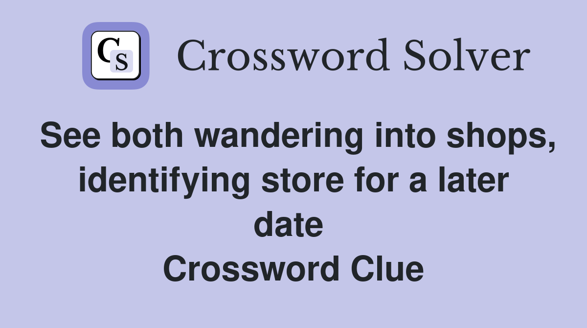 See both wandering into shops, identifying store for a later date  Crossword Clue