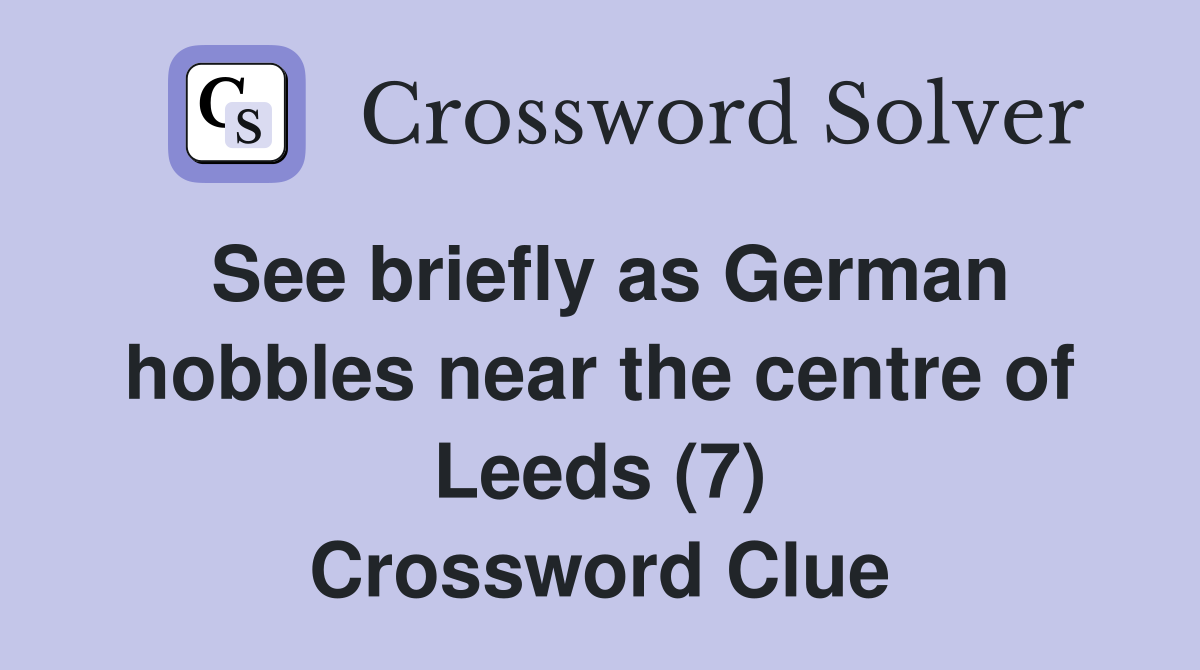 See briefly as German hobbles near the centre of Leeds (7) Crossword Clue