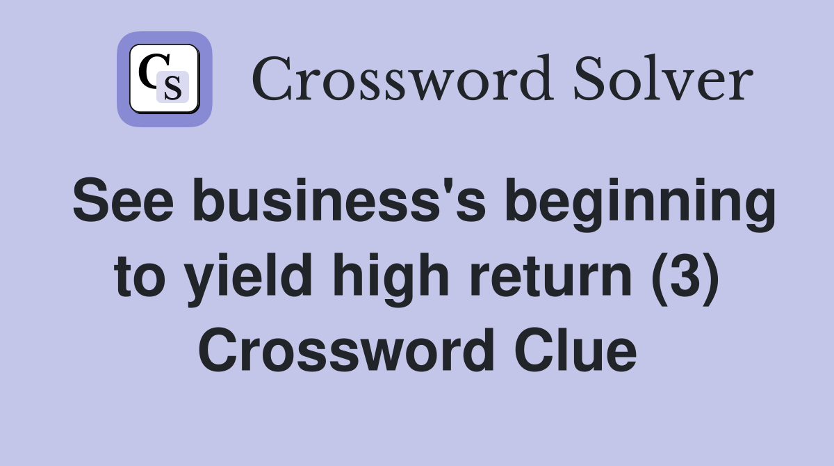 See business's beginning to yield high return (3) Crossword Clue