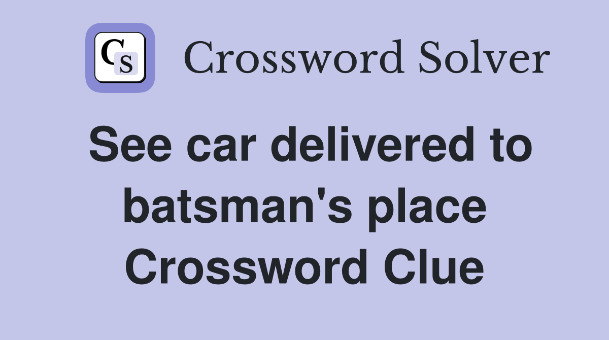 See car delivered to batsman's place Crossword Clue