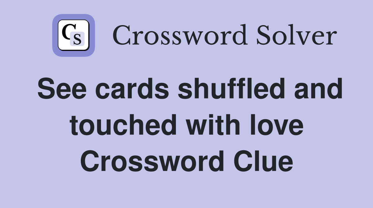 See cards shuffled and touched with love Crossword Clue