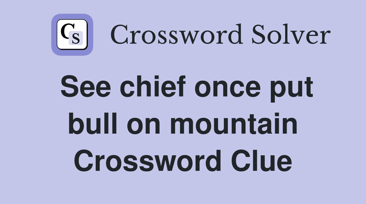 See chief once put bull on mountain Crossword Clue