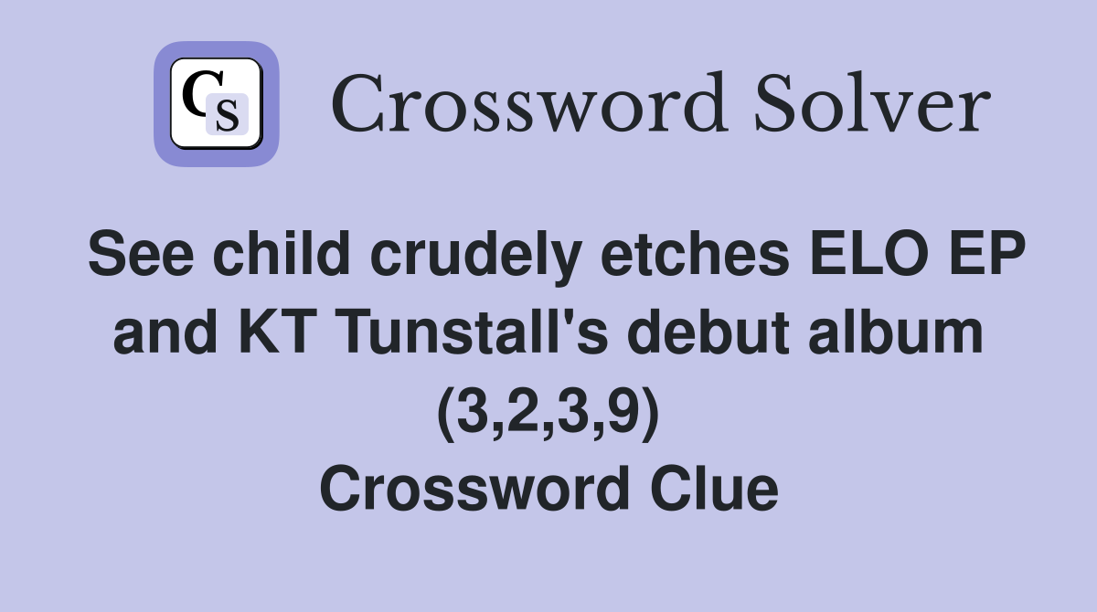 See child crudely etches ELO EP and KT Tunstall's debut album (3,2,3,9) Crossword Clue