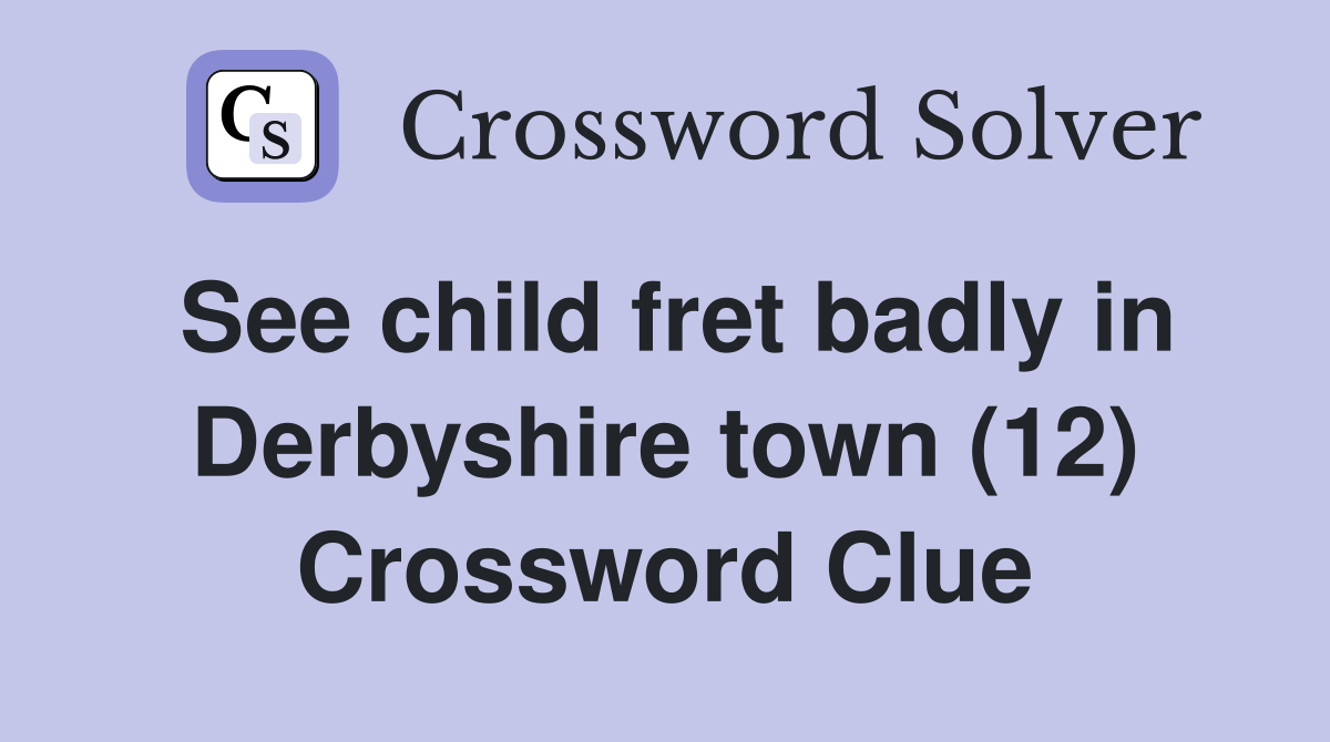 See child fret badly in Derbyshire town (12) Crossword Clue